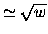 $\simeq\sqrt{w}$