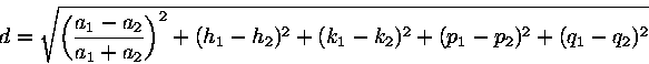 \begin{displaymath}d=\sqrt{\left({\displaystyle a_1-a_2 \over \displaystyle a_1+......\right)^2 +(h_1-h_2)^2+(k_1-k_2)^2+(p_1-p_2)^2 +(q_1-q_2)^2 }\end{displaymath}