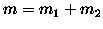 $m=m_1+m_2$