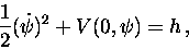 \begin{displaymath}\displaystyle\frac{1}{2}(\dot\psi )^2 + V(0,\psi ) = h\, ,\end{displaymath}