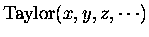 $\mbox{Taylor}(x, y, z, \cdots )$