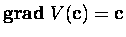$\mbox{\bf grad}\; V({\bf c})={\bf c}$