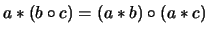 $\displaystyle a\ast(b\circ c)=(a\ast b)\circ(a\ast c)$