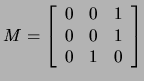 $\displaystyle M=\left[\begin{array}{ccc}
0&0&1\\
0&0&1\\
0&1&0\end{array}\right]$