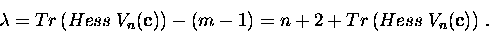 \begin{displaymath}\lambda =Tr\left( Hess\; V_n({\bf c})\right) -(m-1) = n+2+ Tr\left( Hess\; V_n({\bf c})\right)\, .\end{displaymath}